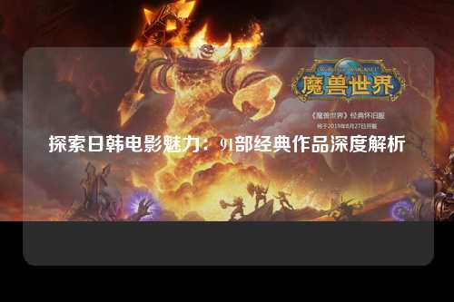 探索日韩电影魅力：91部经典作品深度解析