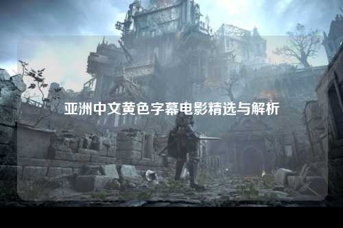 亚洲中文黄色字幕电影精选与解析