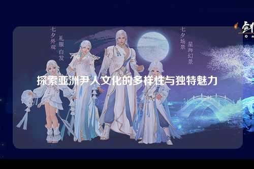 探索亚洲尹人文化的多样性与独特魅力