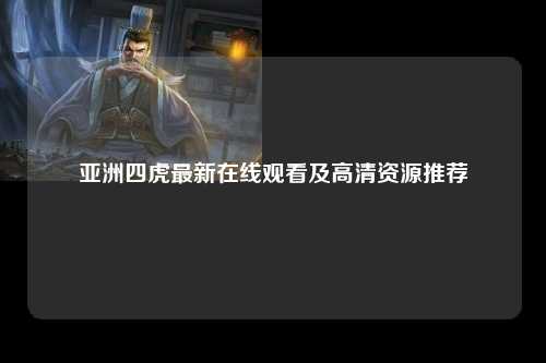 亚洲四虎最新在线观看及高清资源推荐