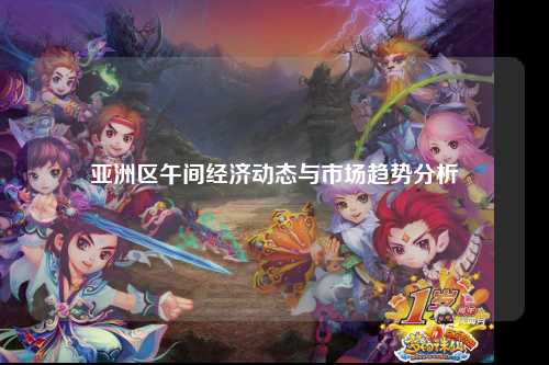 亚洲区午间经济动态与市场趋势分析
