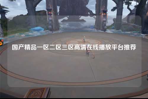国产精品一区二区三区高清在线播放平台推荐