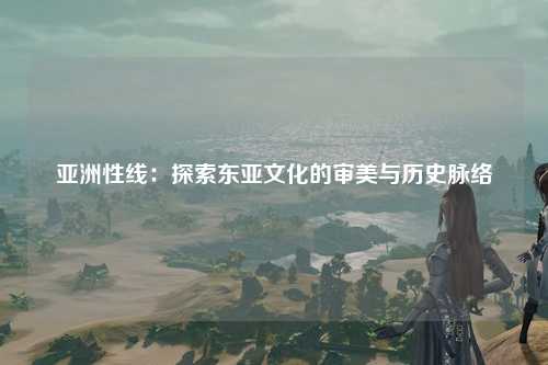亚洲性线：探索东亚文化的审美与历史脉络