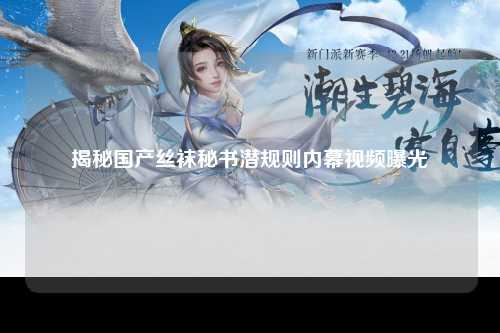 揭秘国产丝袜秘书潜规则内幕视频曝光