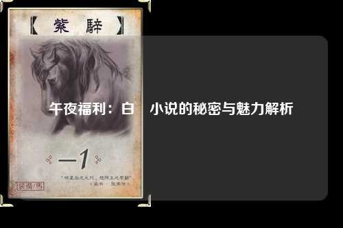 午夜福利：白潔小说的秘密与魅力解析