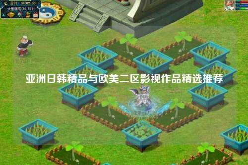 亚洲日韩精品与欧美二区影视作品精选推荐
