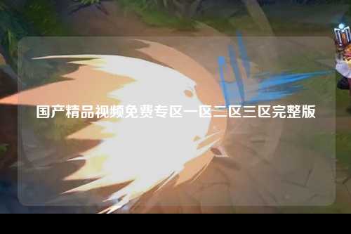 国产精品视频免费专区一区二区三区完整版