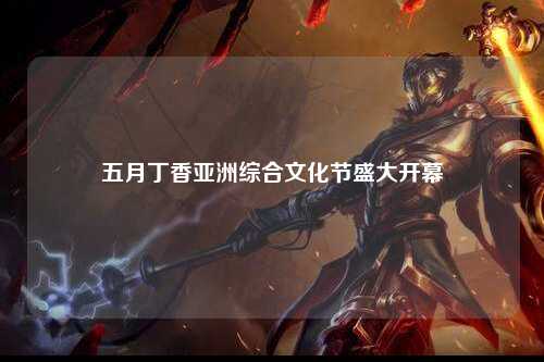 五月丁香亚洲综合文化节盛大开幕