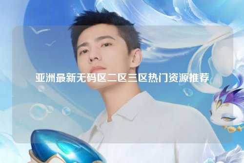 亚洲最新无码区二区三区热门资源推荐