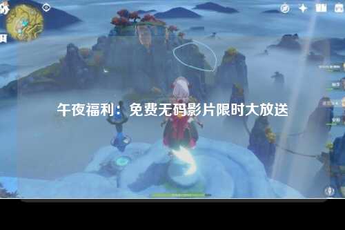 午夜福利：免费无码影片限时大放送