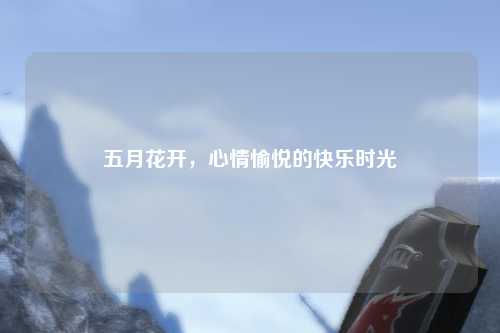 五月花开，心情愉悦的快乐时光