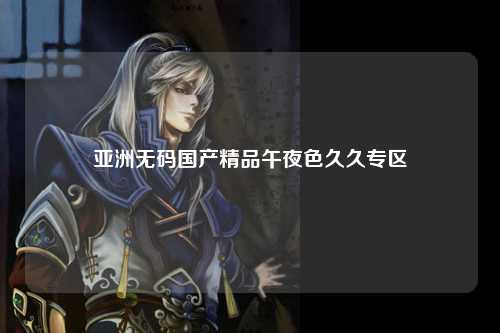 亚洲无码国产精品午夜色久久专区