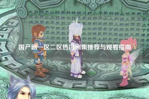 国产剧一区二区热门剧集推荐与观看指南