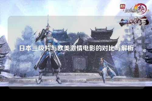 日本三级片与欧美激情电影的对比与解析