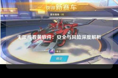无限观看黄软件：安全与风险深度解析