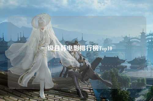 一级日韩电影排行榜Top10
