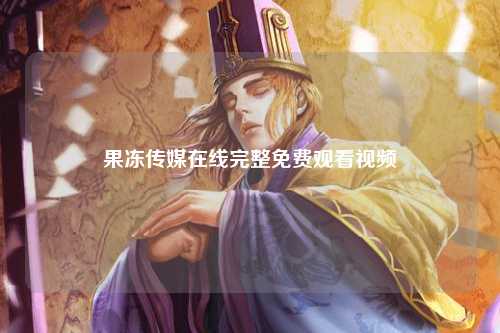 果冻传媒在线完整免费观看视频