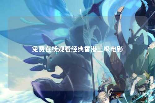 免费在线观看经典香港三级电影