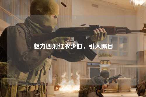 魅力四射红衣少妇，引人瞩目