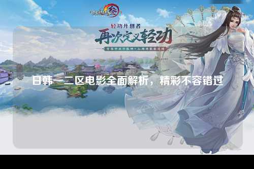 日韩一二区电影全面解析，精彩不容错过