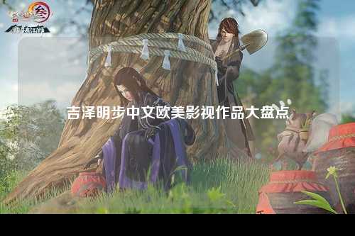 吉泽明步中文欧美影视作品大盘点