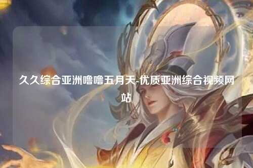 久久综合亚洲噜噜五月天-优质亚洲综合视频网站
