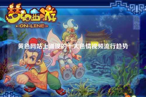 黄色网站上涌现的十大色情视频流行趋势