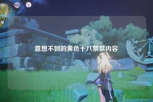 意想不到的黄色十八禁禁内容
