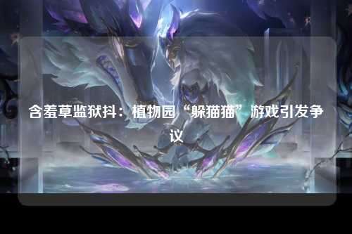 含羞草监狱抖：植物园“躲猫猫”游戏引发争议