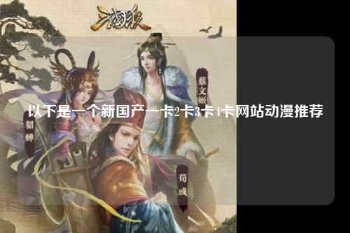 以下是一个新国产一卡2卡3卡4卡网站动漫推荐