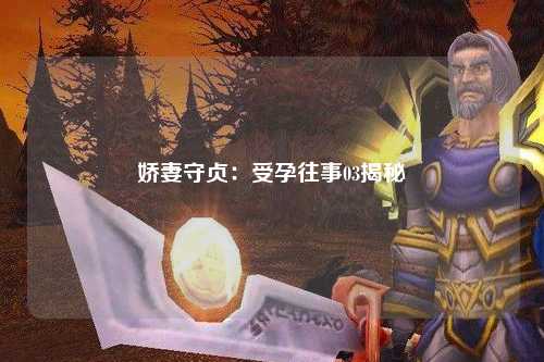 娇妻守贞：受孕往事03揭秘