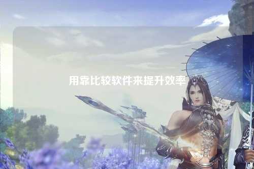 用靠比较软件来提升效率