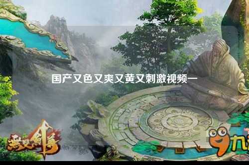 国产又色又爽又黄又刺激视频一