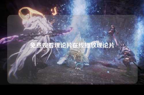 免费观看理论片在线播放理论片