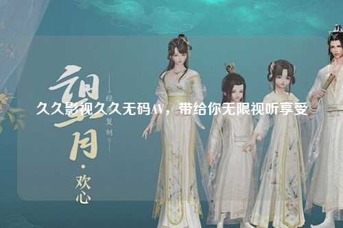 久久影视久久无码AV，带给你无限视听享受