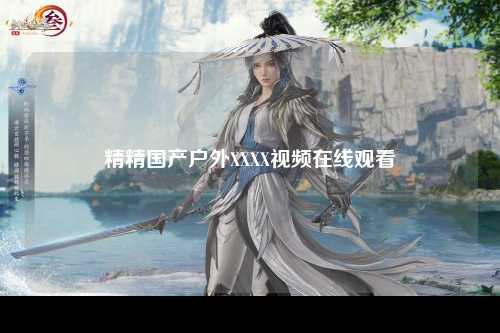 精精国产户外XXXX视频在线观看