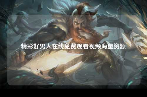 精彩好男人在线免费观看视频海量资源