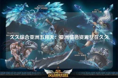 久久综合亚洲五月天：亚洲情色资源尽在久久