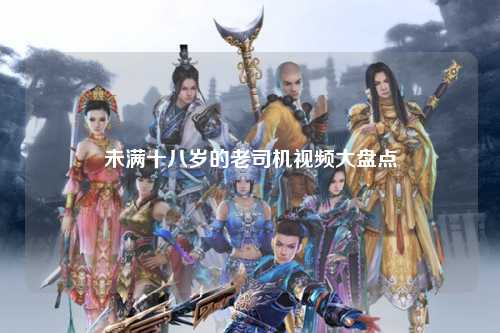 未满十八岁的老司机视频大盘点