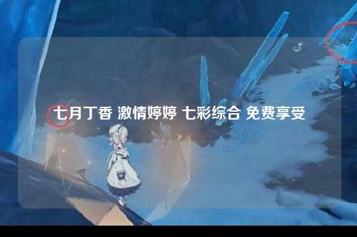 七月丁香 激情婷婷 七彩综合 免费享受