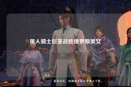 黑人骑士巨茎战胜俄罗斯美女