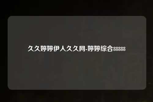 久久婷婷伊人久久网-婷婷综合88888