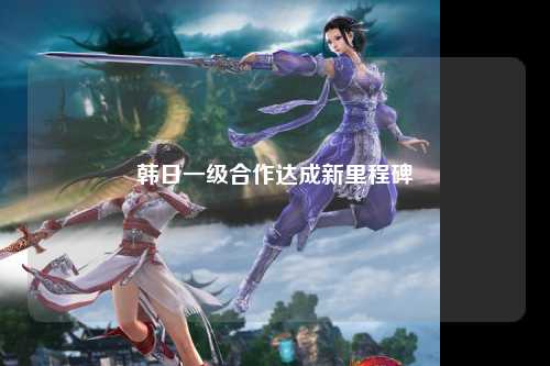 韩日一级合作达成新里程碑