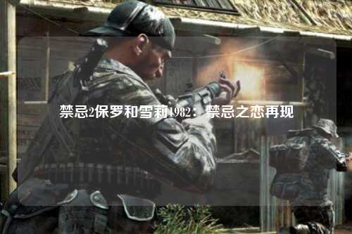 禁忌2保罗和雪莉1982：禁忌之恋再现