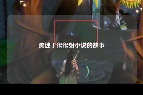 痴迷于很很射小说的故事
