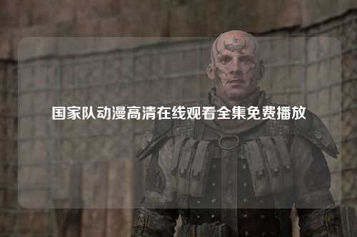 国家队动漫高清在线观看全集免费播放