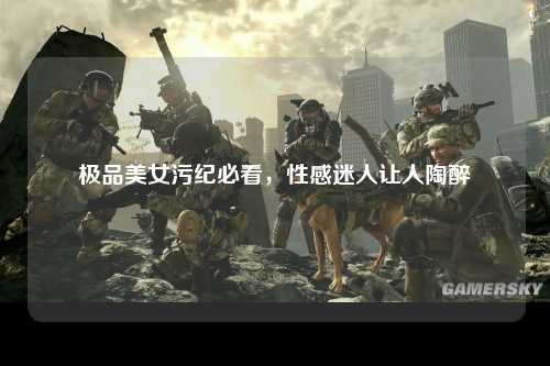 极品美女污纪必看，性感迷人让人陶醉