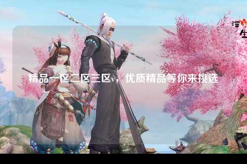 精品一区二区三区v，优质精品等你来挑选