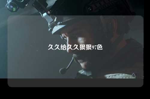 久久给久久狠狠97色