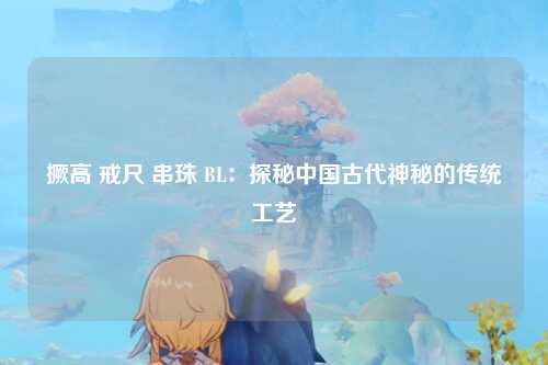 撅高 戒尺 串珠 BL：探秘中国古代神秘的传统工艺